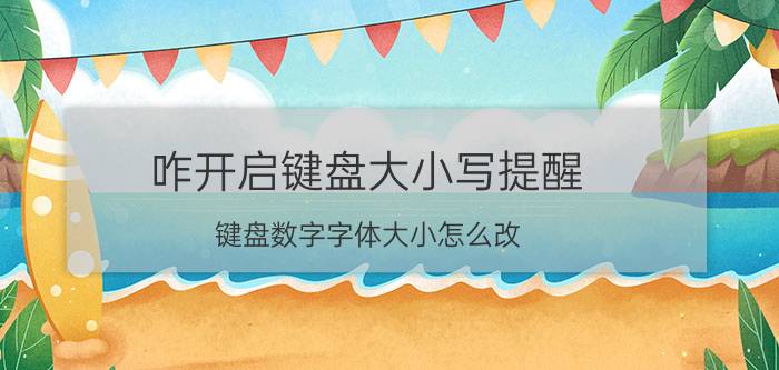 咋开启键盘大小写提醒 键盘数字字体大小怎么改？